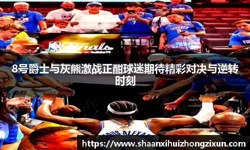 8号爵士与灰熊激战正酣球迷期待精彩对决与逆转时刻