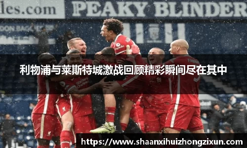 利物浦与莱斯特城激战回顾精彩瞬间尽在其中